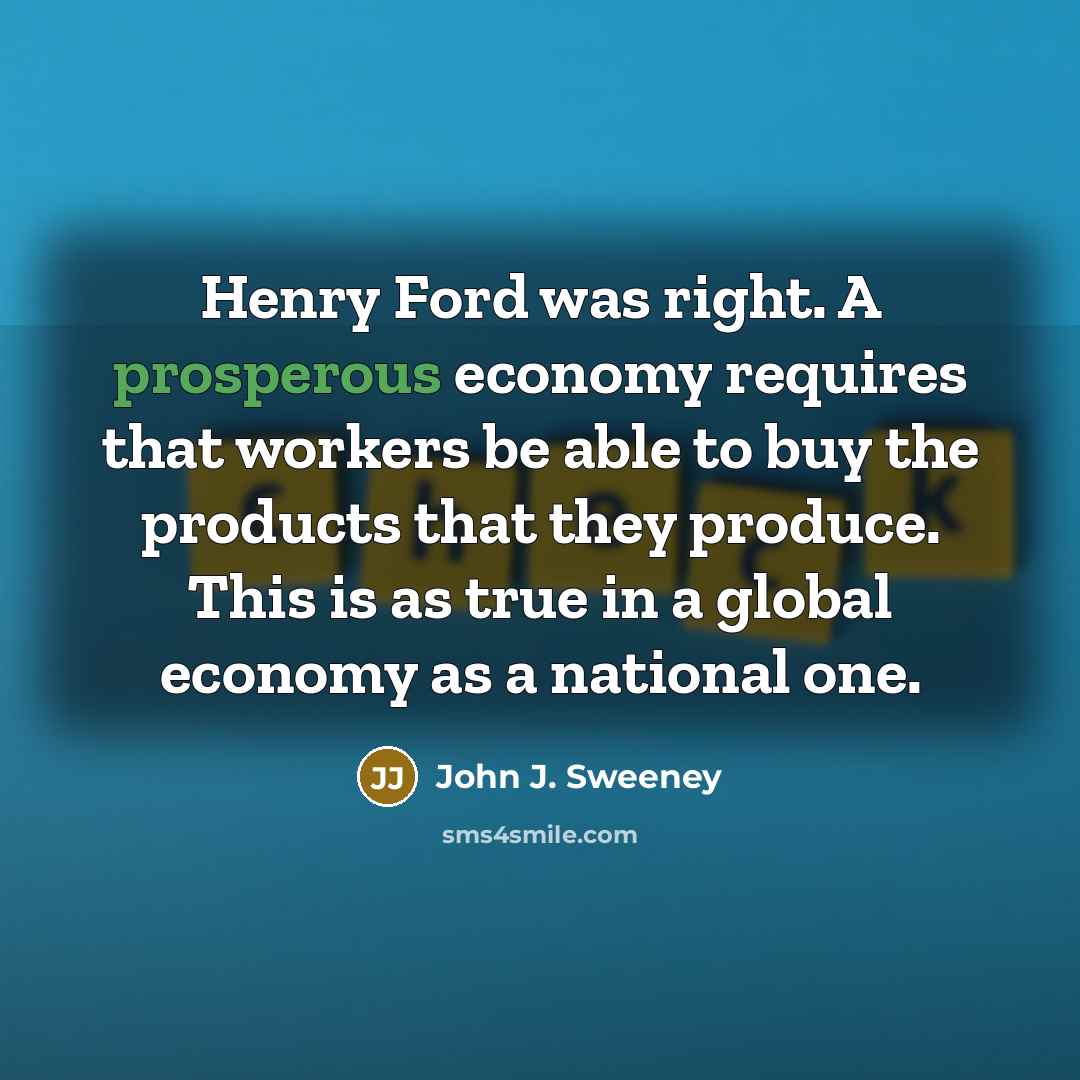 “Henry Ford was right. A prosperous economy requires that workers…” quote by John J. Sweeney