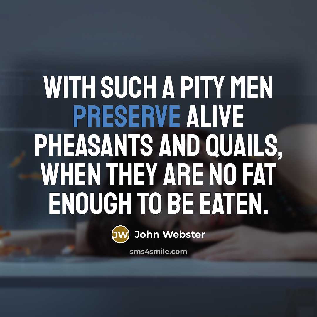 “With such a pity men preserve alive Pheasants and quails,…” quote by John Webster