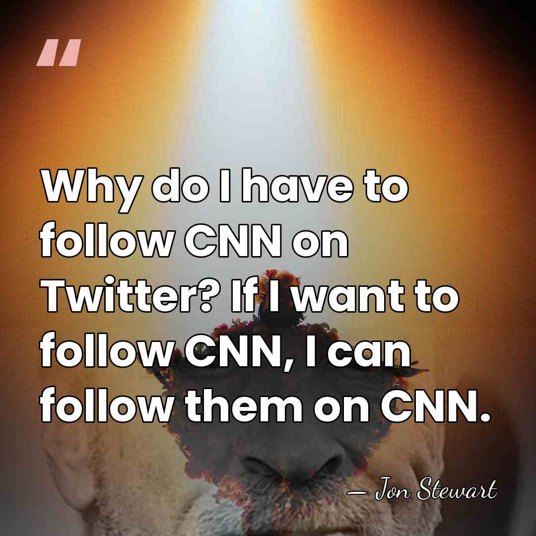 Why do I have to follow CNN on Twitter? If I want&hellip; - Jon Stewart