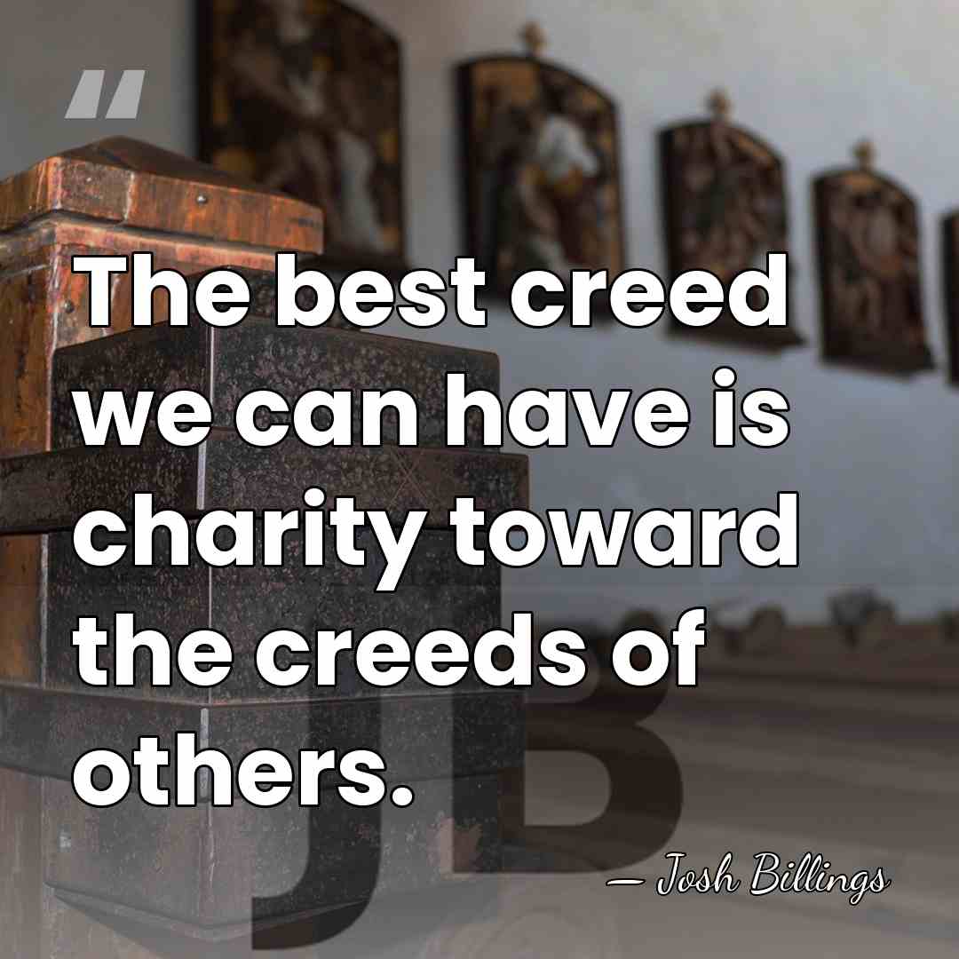 The best creed we can have is charity toward the creeds of&hellip; - Josh Billings