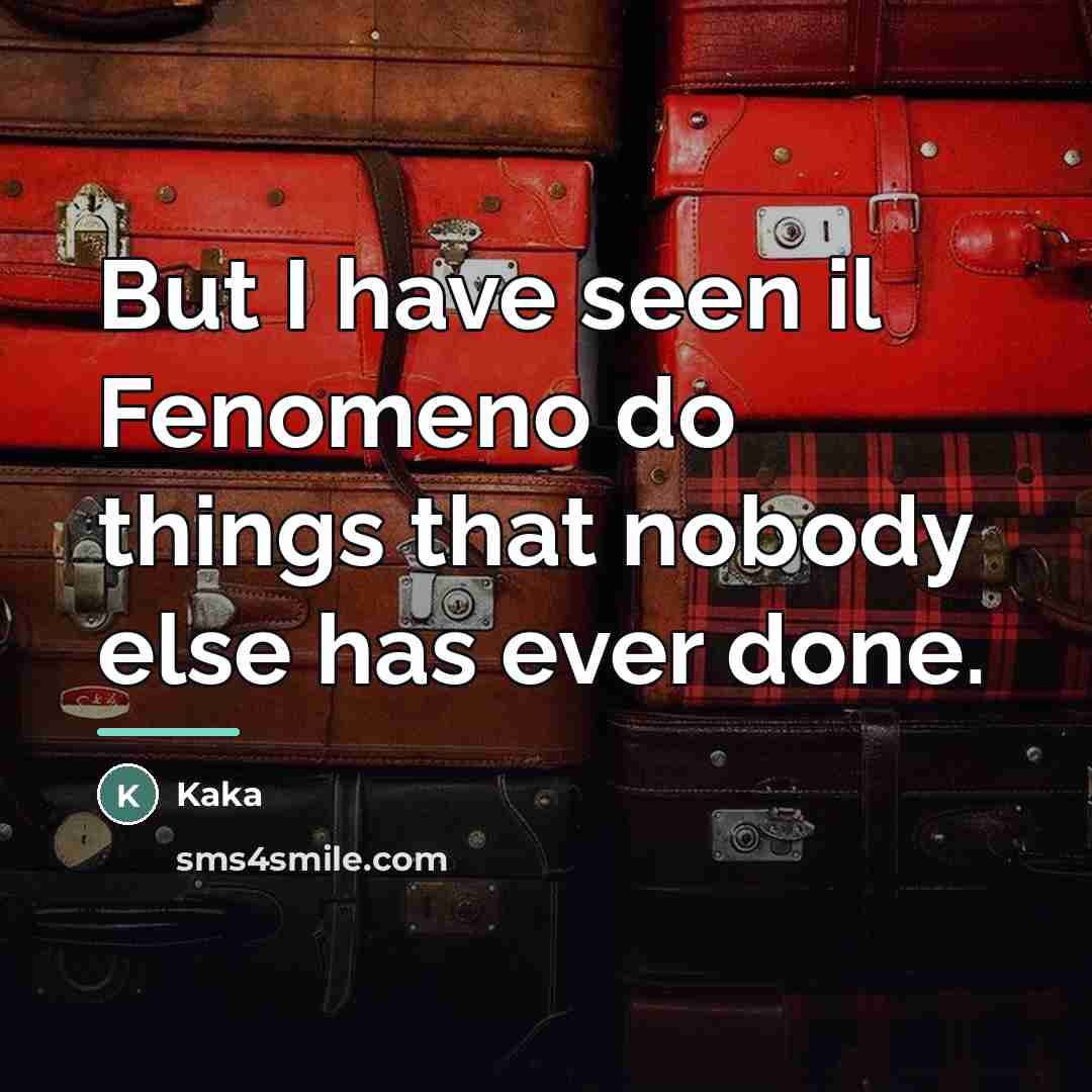 “But I have seen il Fenomeno do things that nobody…” quote by Kaka