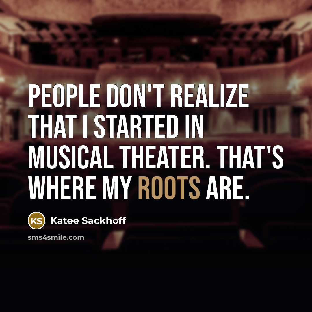 “People don't realize that I started in musical theater. That's where my roots are.” quote by Katee Sackhoff