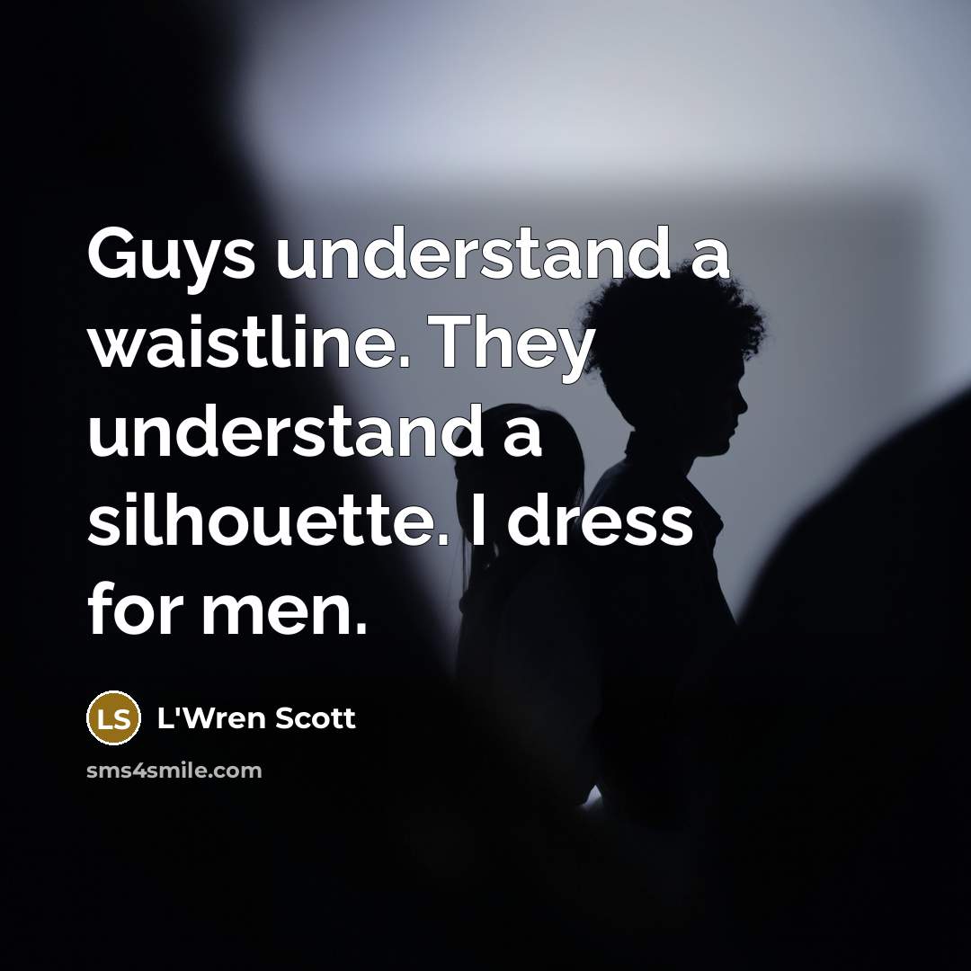 “Guys understand a waistline. They understand a silhouette. I dress…” quote by L'Wren Scott