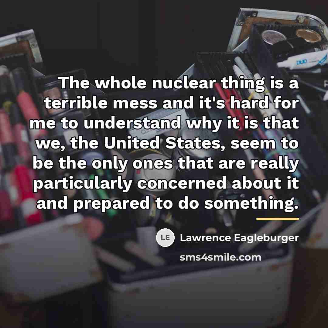 “The whole nuclear thing is a terrible mess and it's…” quote by Lawrence Eagleburger
