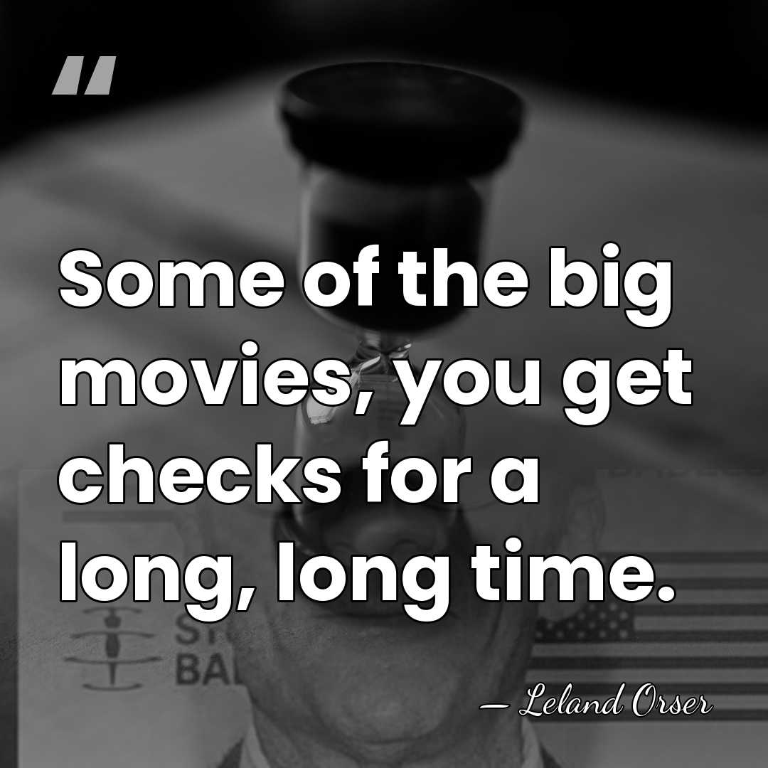 Some of the big movies, you get checks for a long, long&hellip; - Leland Orser