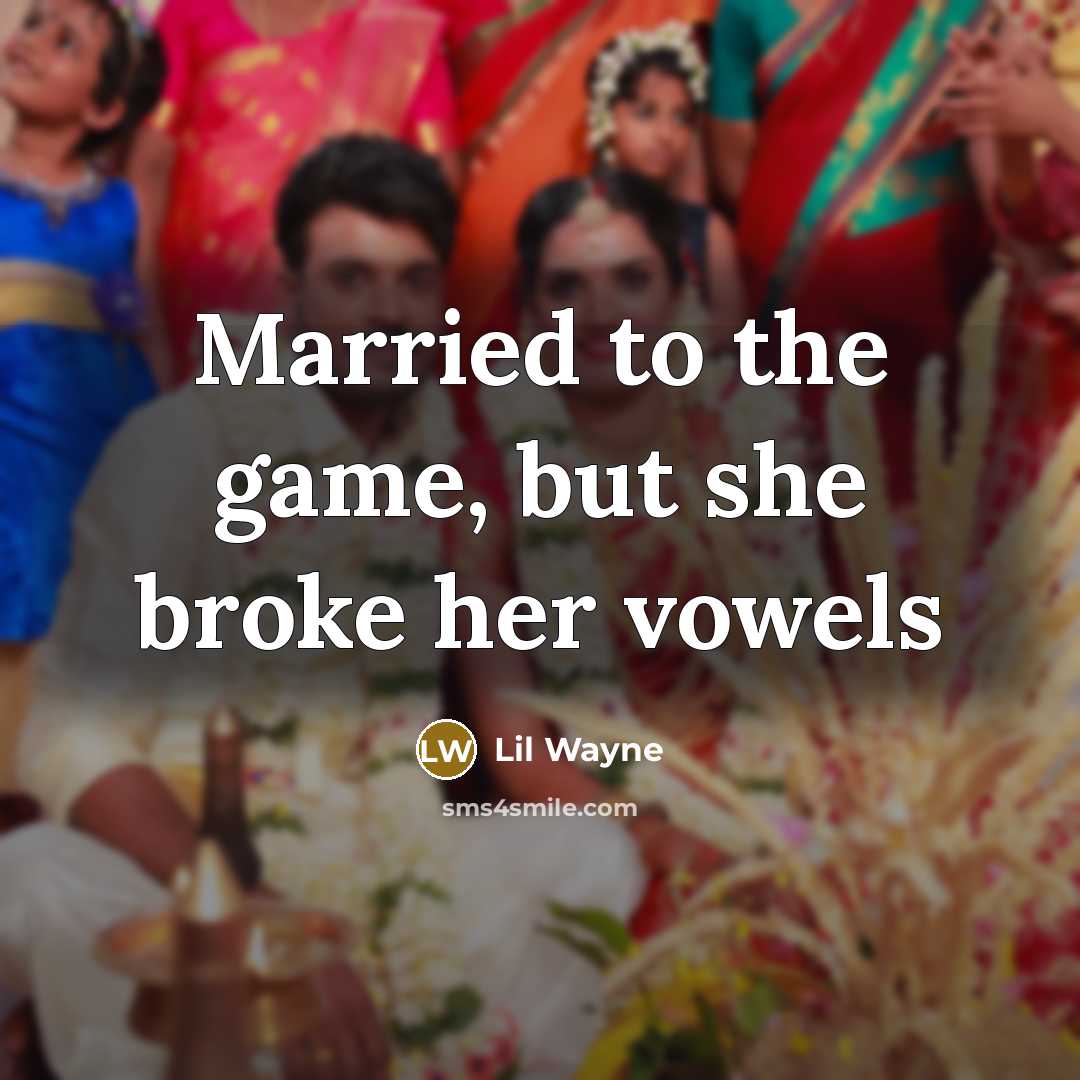 “Married to the game, but she broke her vowels…” quote by Lil Wayne