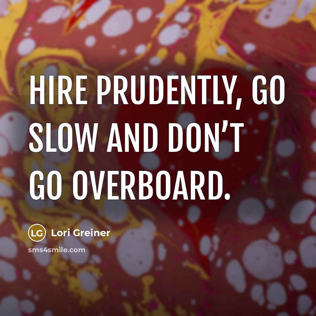 “Hire prudently, go slow and don’t go overboard.…” quote by Lori Greiner