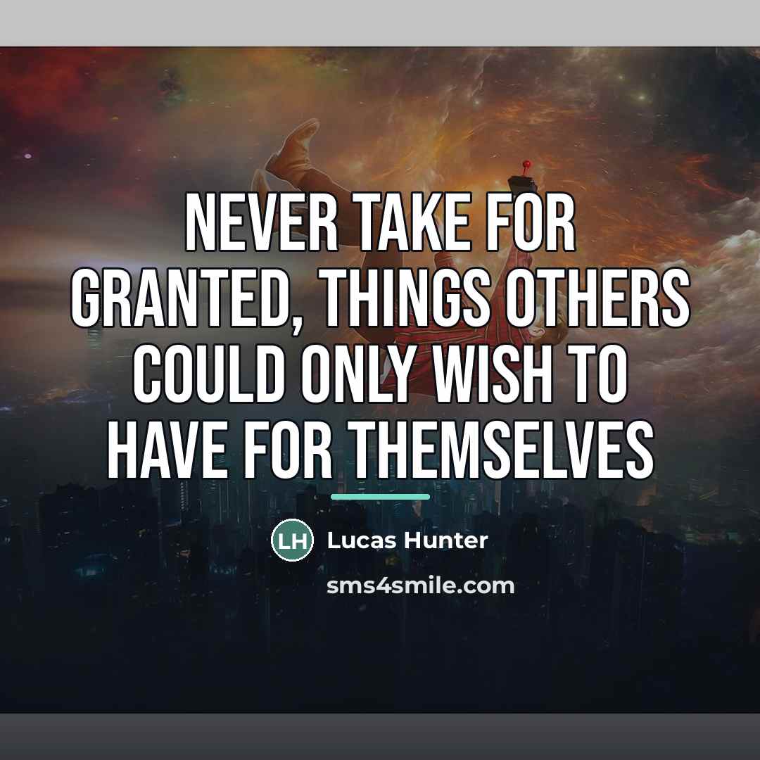 “Never take for granted, things others could only wish to…” quote by Lucas Hunter