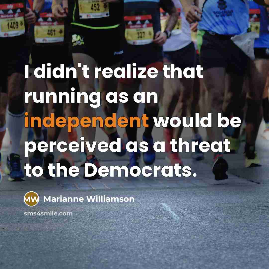 “I didn't realize that running as an independent would be…” quote by Marianne Williamson