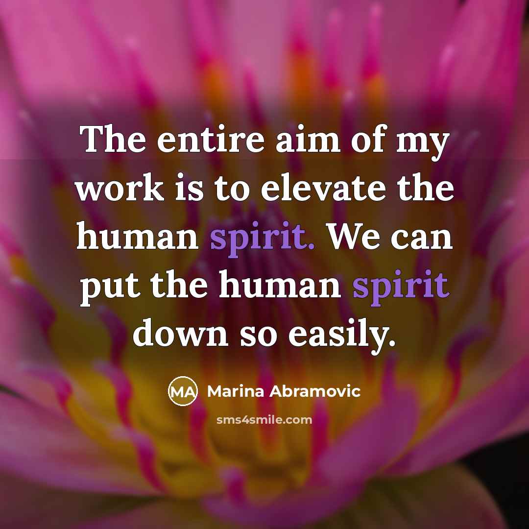 “The entire aim of my work is to elevate the…” quote by Marina Abramovic