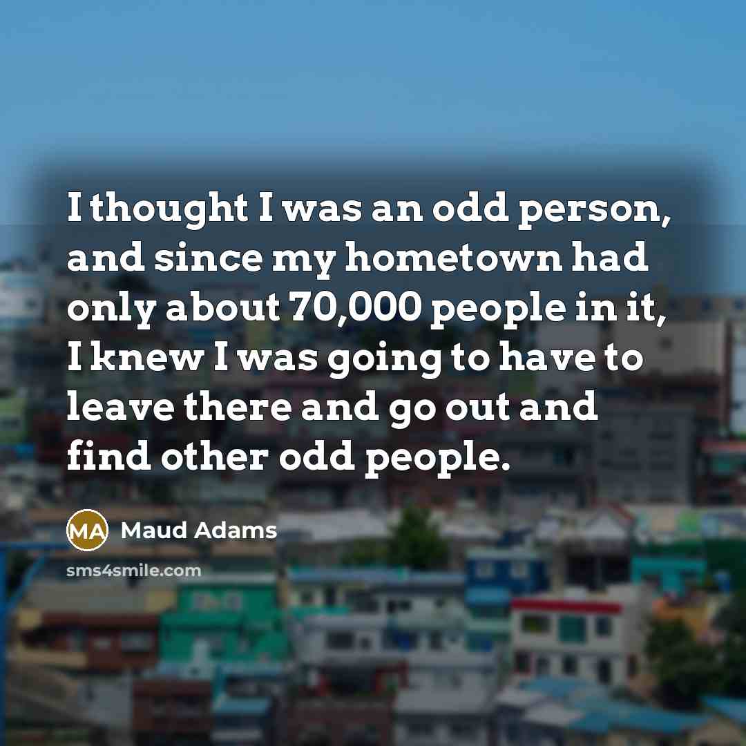 “I thought I was an odd person, and since my…” quote by Maud Adams