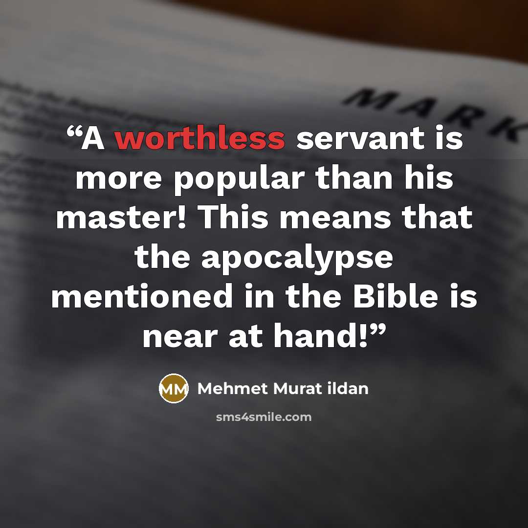 “A worthless servant is more popular than his master! This means that the apocalypse mentioned in the Bible is near at hand!” quote by Mehmet Murat ildan