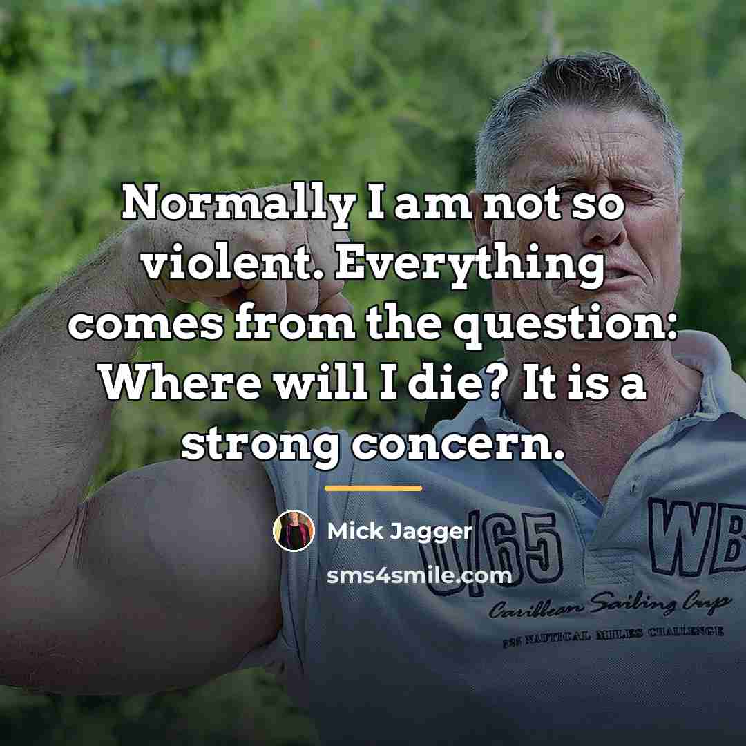 “Normally I am not so violent. Everything comes from the…” quote by Mick Jagger