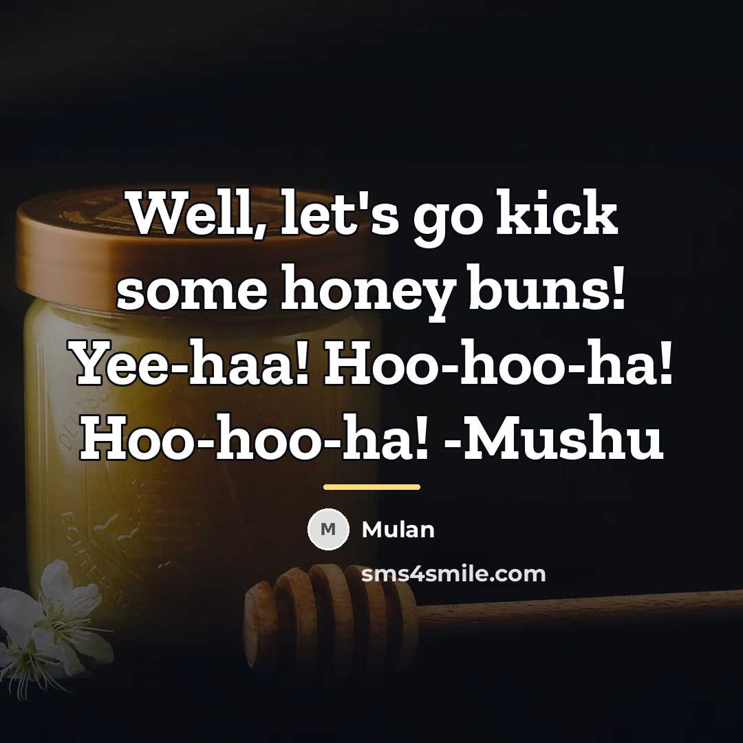 “Well, let's go kick some honey buns! Yee-haa! Hoo-hoo-ha! Hoo-hoo-ha!…” quote by Mulan
