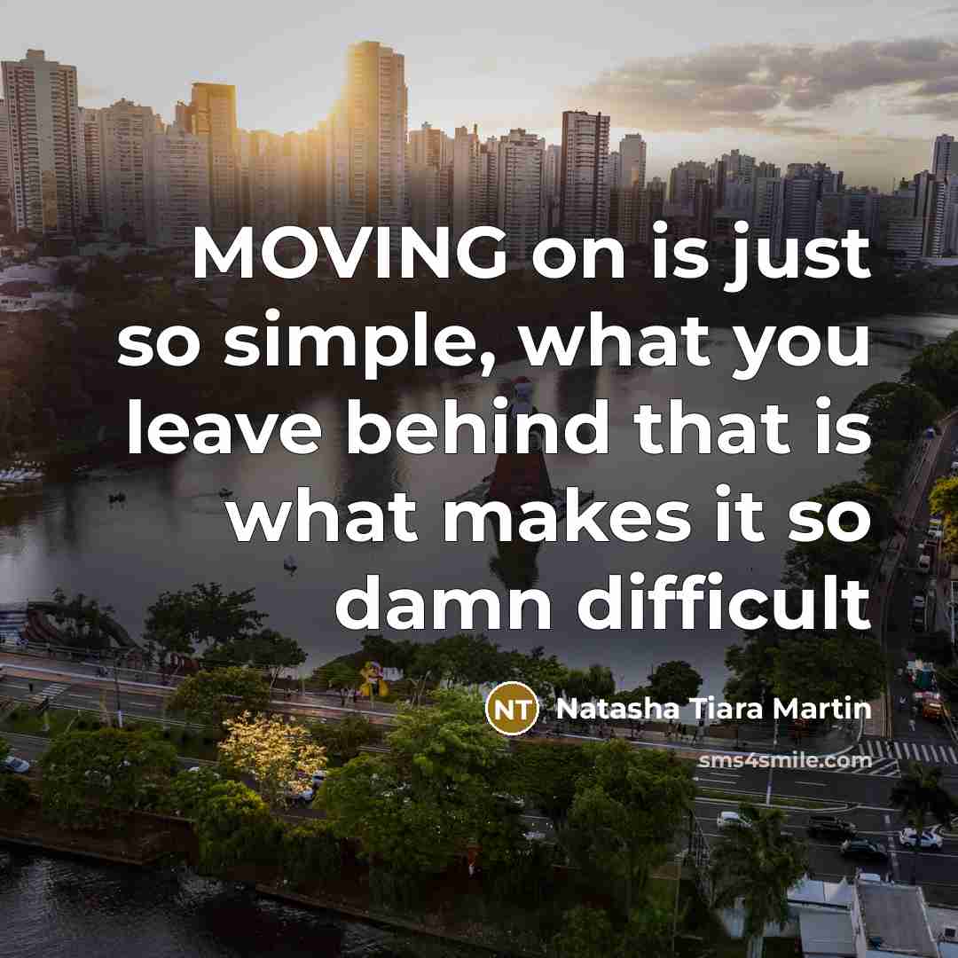 “MOVING on is just so simple, what you leave behind that is what makes it so damn difficult” quote by Natasha Tiara Martin