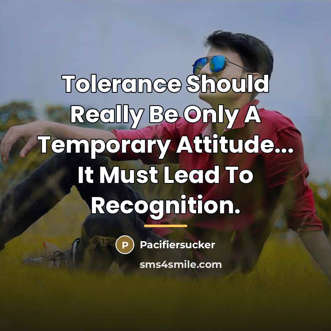 “Tolerance Should Really Be Only A Temporary Attitude... It Must…” quote by Pacifiersucker