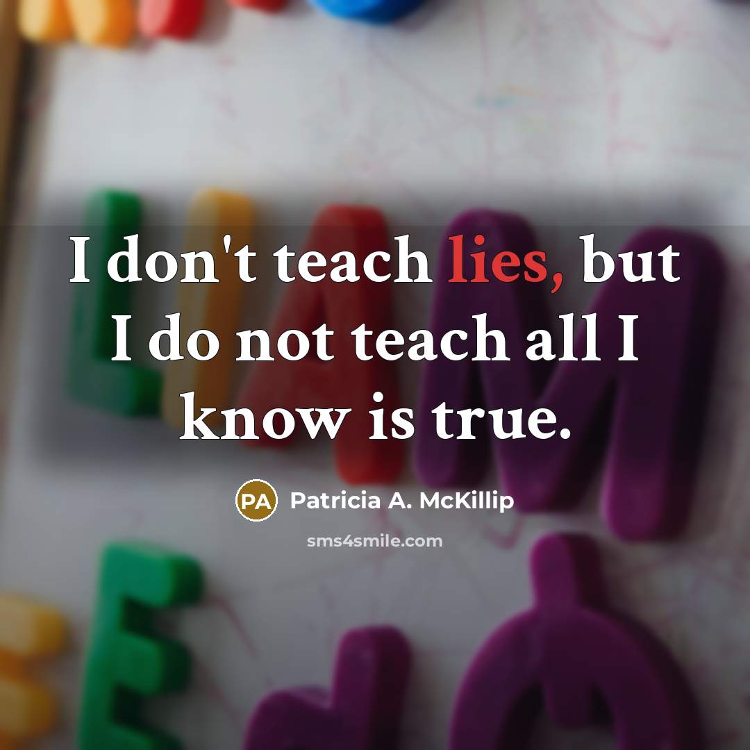 “I don't teach lies, but I do not teach all…” quote by Patricia A. McKillip
