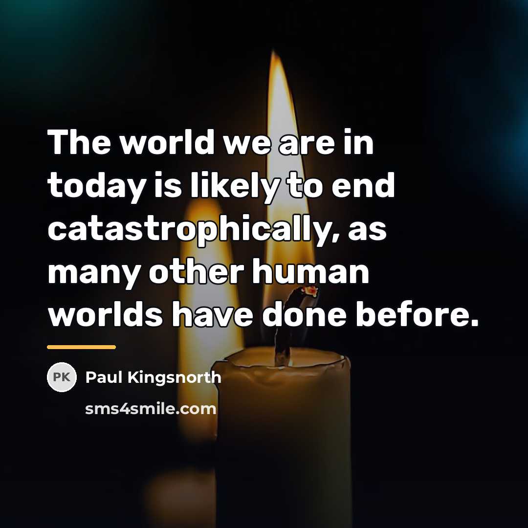 “The world we are in today is likely to end…” quote by Paul Kingsnorth