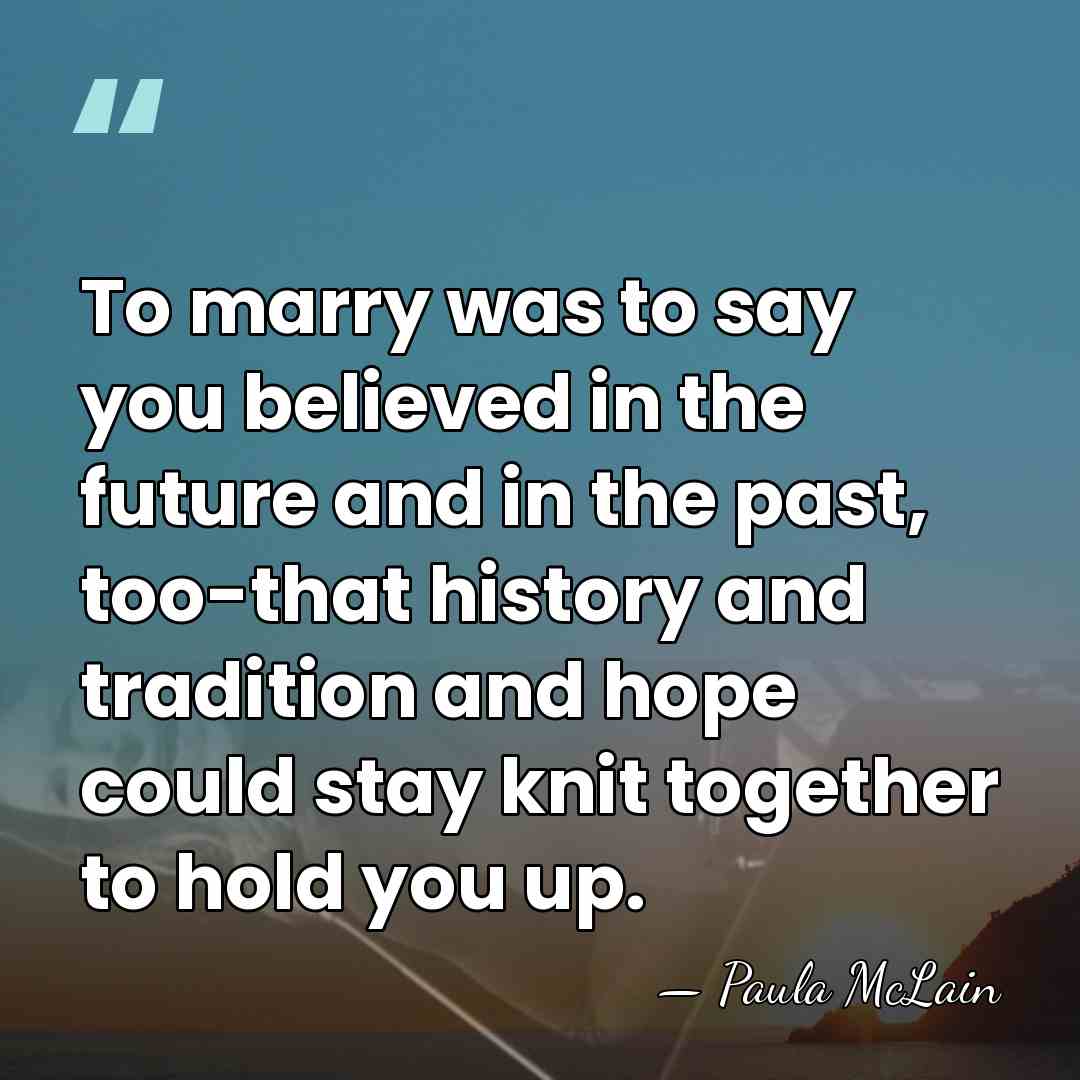 To marry was to say you believed in the future and in&hellip; - Paula McLain