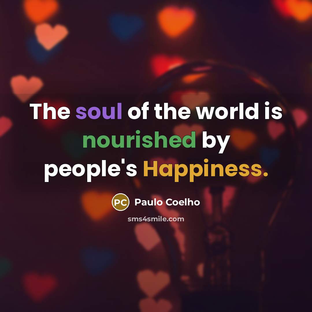 “The soul of the world is nourished by people's Happiness.…” quote by Paulo Coelho