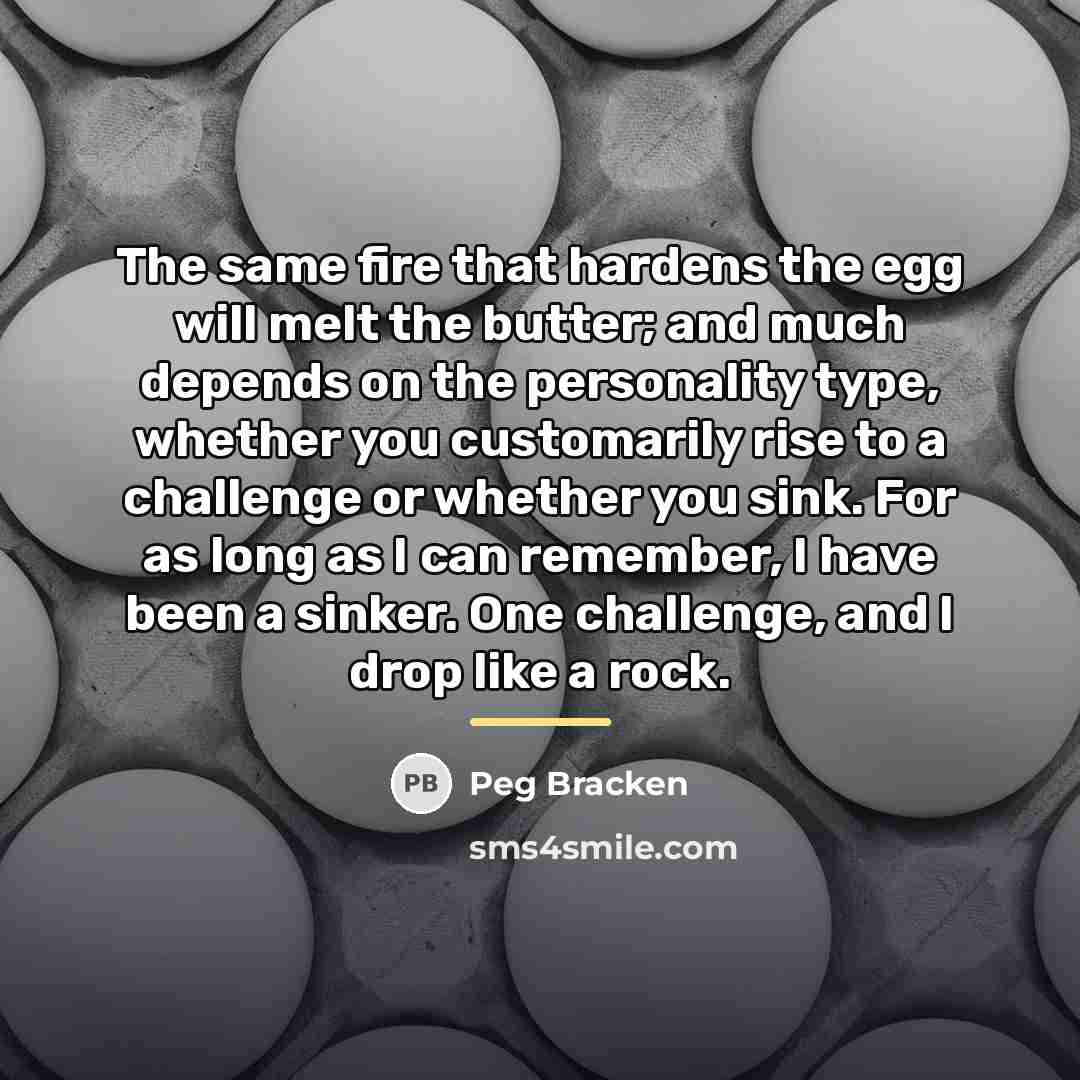 “The same fire that hardens the egg will melt the…” quote by Peg Bracken