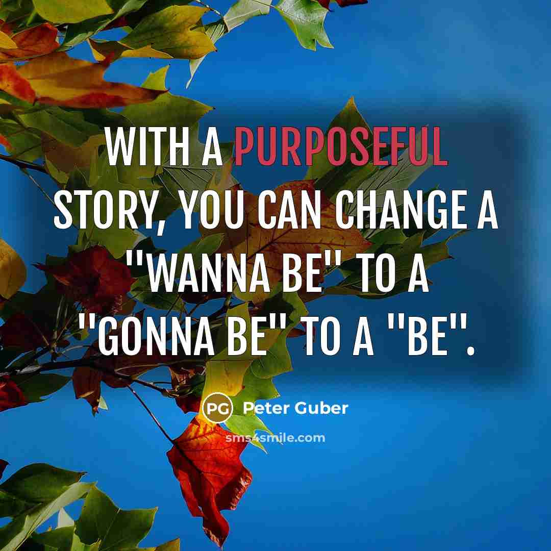 “With a purposeful story, you can change a "wanna be" to a "gonna be" to a "be".” quote by Peter Guber