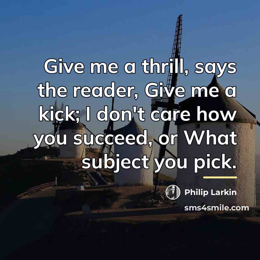 “Give me a thrill, says the reader, Give me a…” quote by Philip Larkin