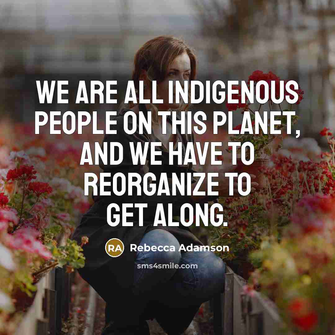 “We are all indigenous people on this planet, and we…” quote by Rebecca Adamson