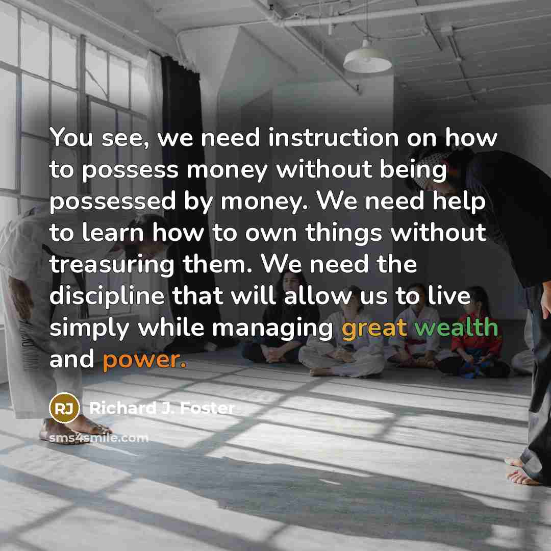 “You see, we need instruction on how to possess money…” quote by Richard J. Foster
