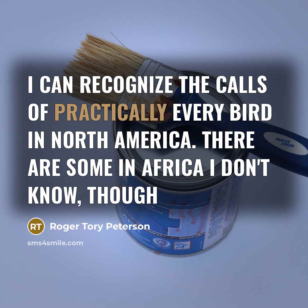 “I can recognize the calls of practically every bird in North America. There are some in Africa I don't know, though” quote by Roger Tory Peterson