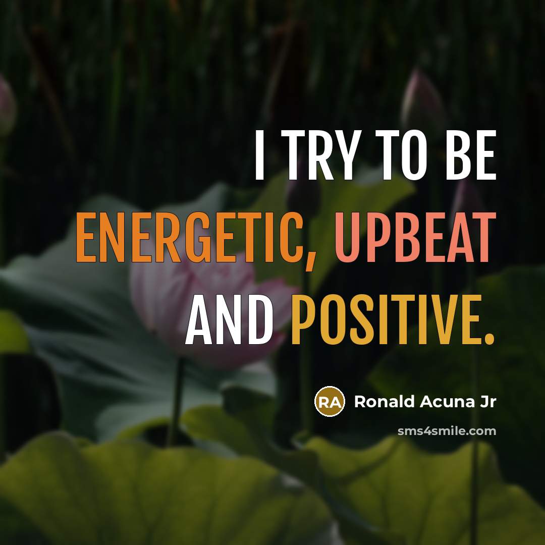 “I try to be energetic, upbeat and positive.…” quote by Ronald Acuna Jr