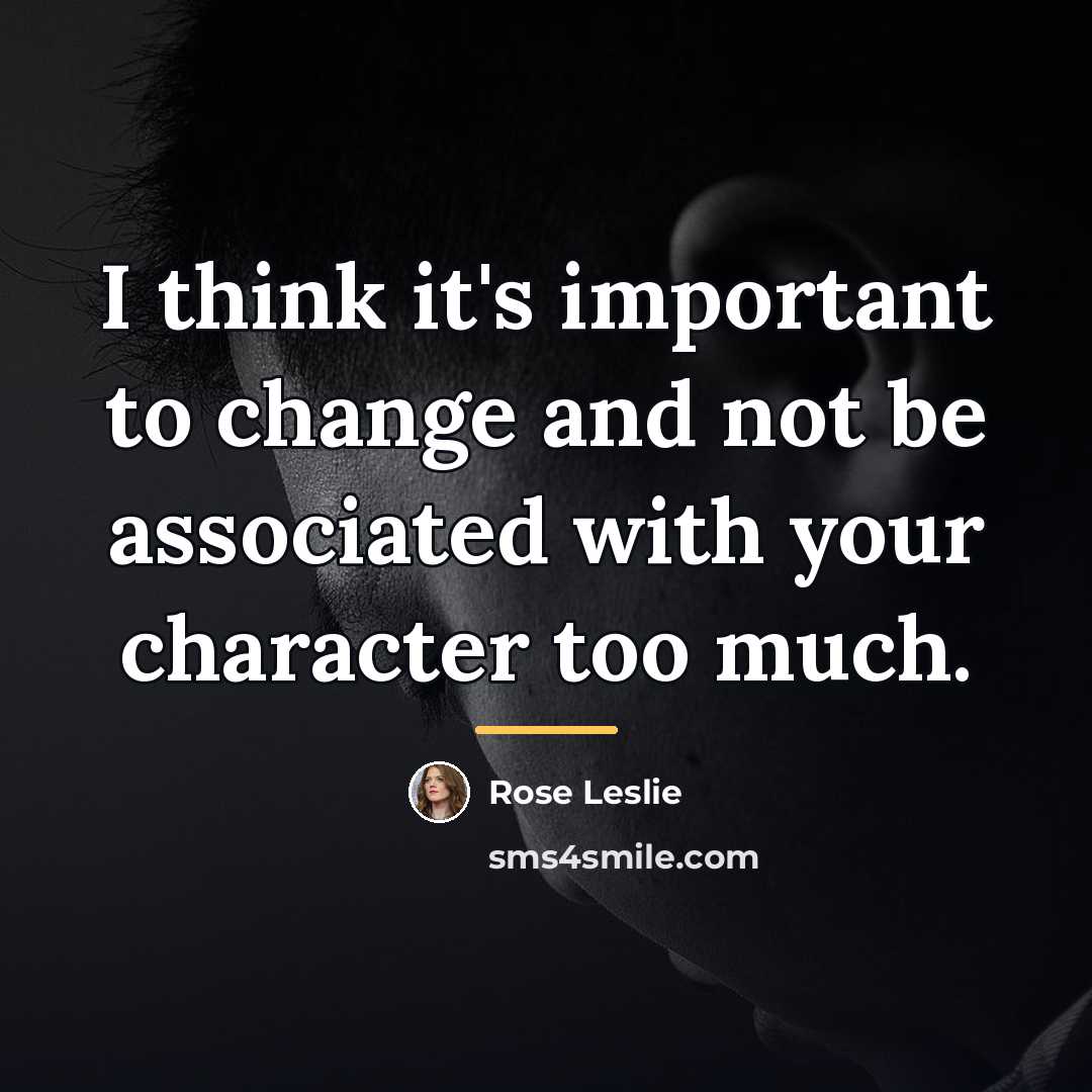 “I think it's important to change and not be associated…” quote by Rose Leslie