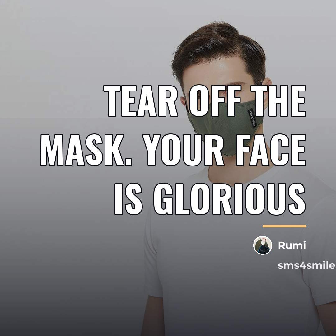 “Tear off the mask. Your face is glorious…” quote by Rumi