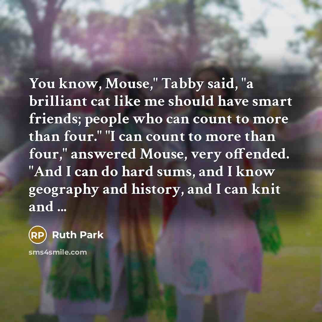 “"You know, Mouse," Tabby said, "a brilliant cat like me…” quote by Ruth Park