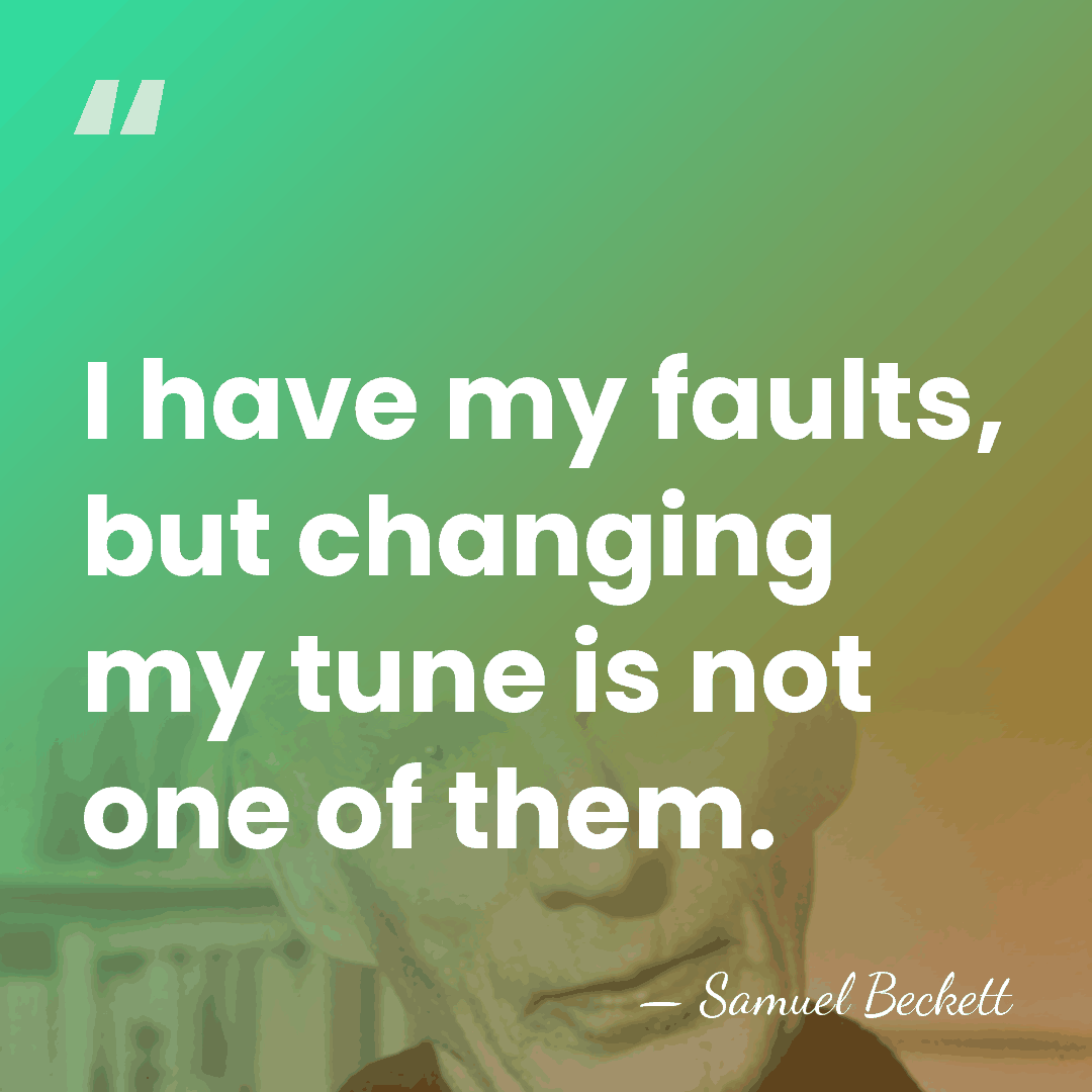 I have my faults, but changing my tune is not one of&hellip; - Samuel Beckett