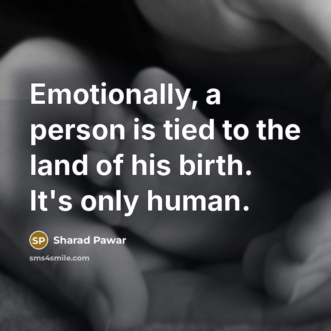“Emotionally, a person is tied to the land of his…” quote by Sharad Pawar