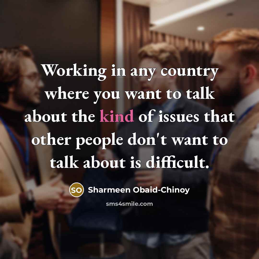 “Working in any country where you want to talk about…” quote by Sharmeen Obaid-Chinoy
