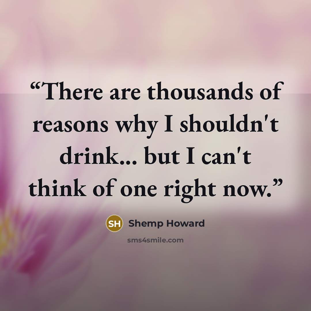 “There are thousands of reasons why I shouldn't drink... but I can't think of one right now.” quote by Shemp Howard