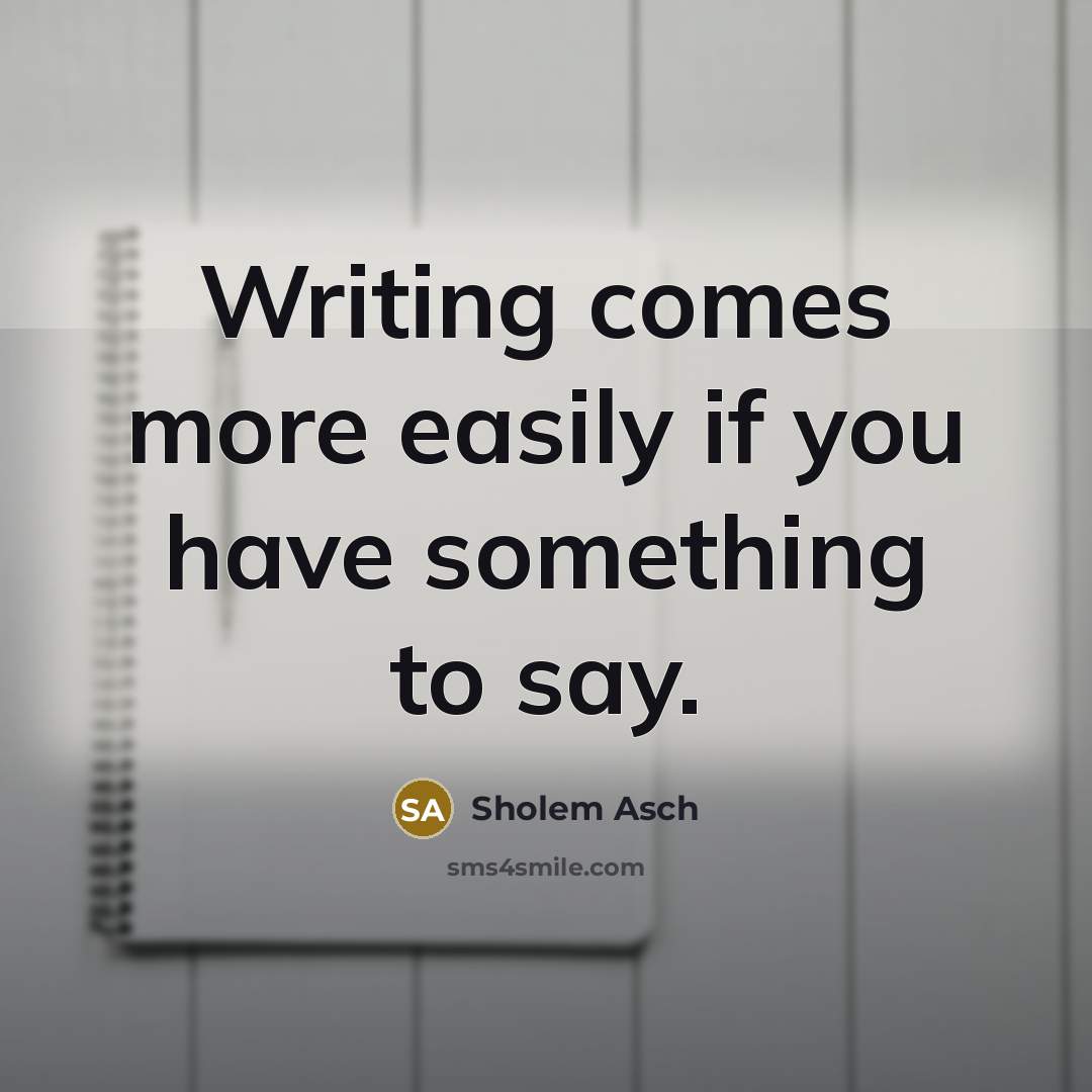 “Writing comes more easily if you have something to say.” quote by Sholem Asch