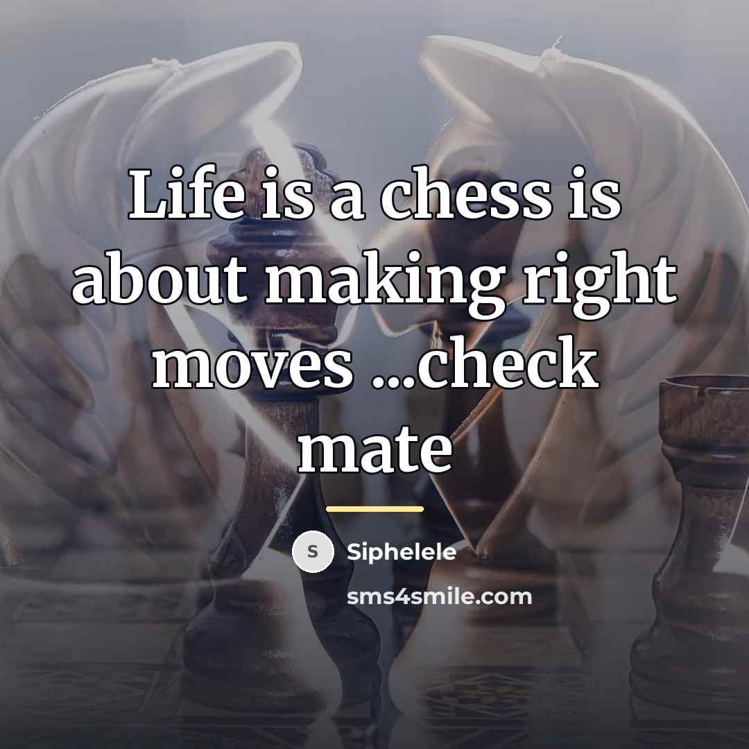 “Life is a chess is about making right moves ...check…” quote by Siphelele