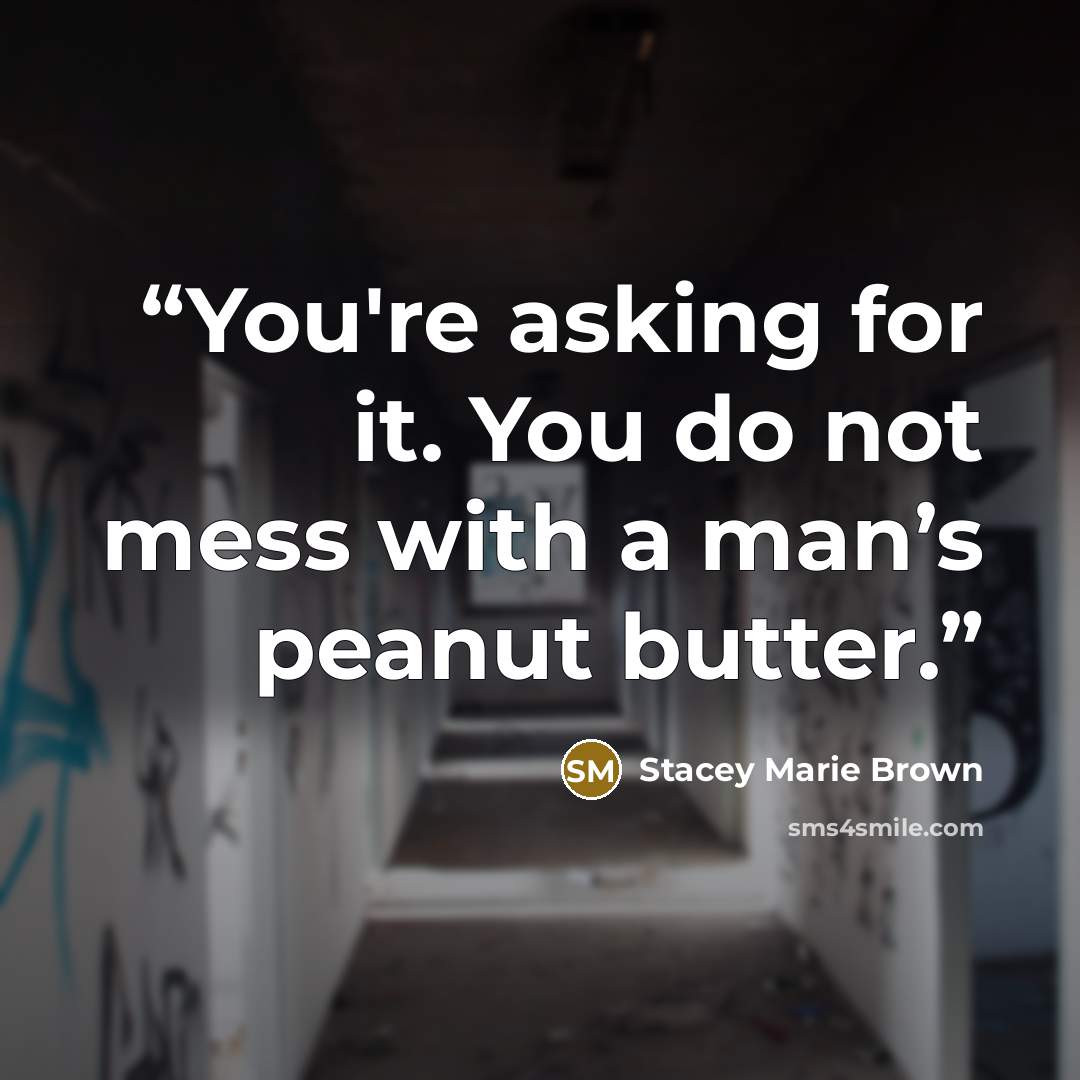 “You're asking for it. You do not mess with a man’s peanut butter.” quote by Stacey Marie Brown
