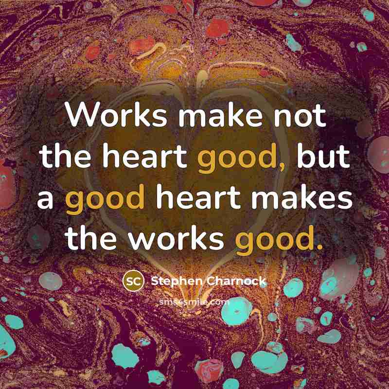 “Works make not the heart good, but a good heart…” quote by Stephen Charnock