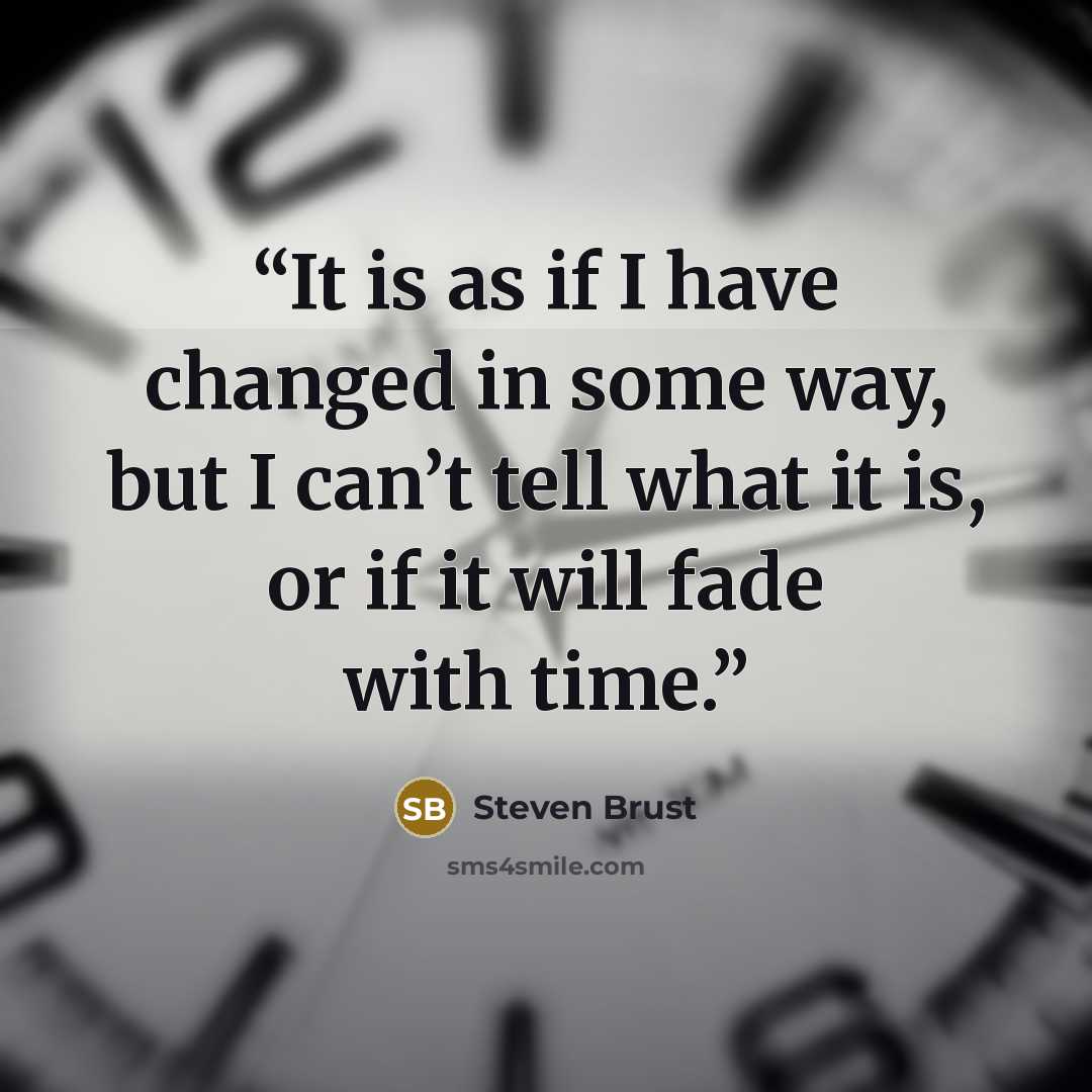 “It is as if I have changed in some way, but I can’t tell what it is, or if it will fade with time.” quote by Steven Brust