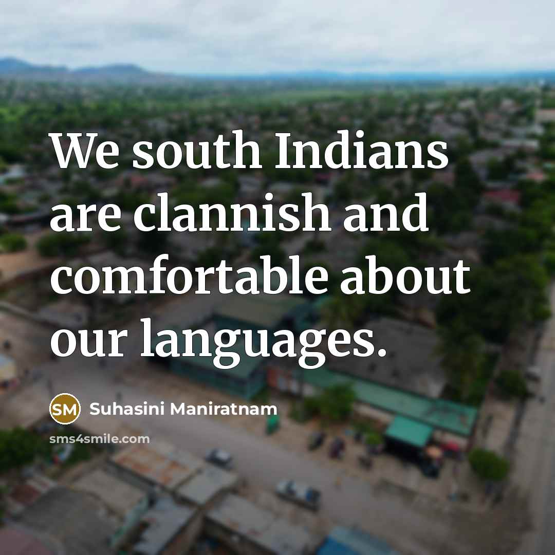 “We south Indians are clannish and comfortable about our languages.…” quote by Suhasini Maniratnam