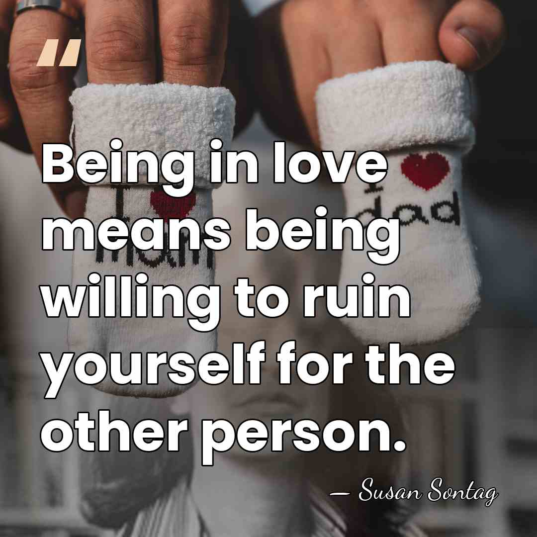 Being in love means being willing to ruin yourself for the other&hellip; - Susan Sontag