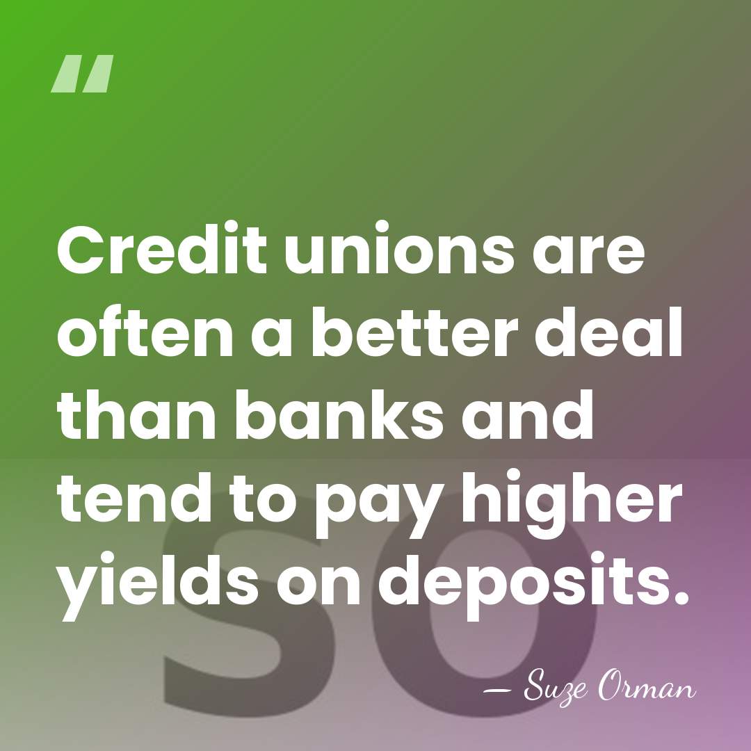 Credit unions are often a better deal than banks and tend to&hellip; - Suze Orman