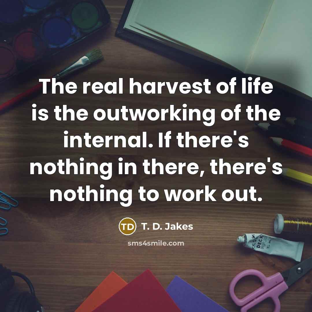 “The real harvest of life is the outworking of the…” quote by T. D. Jakes