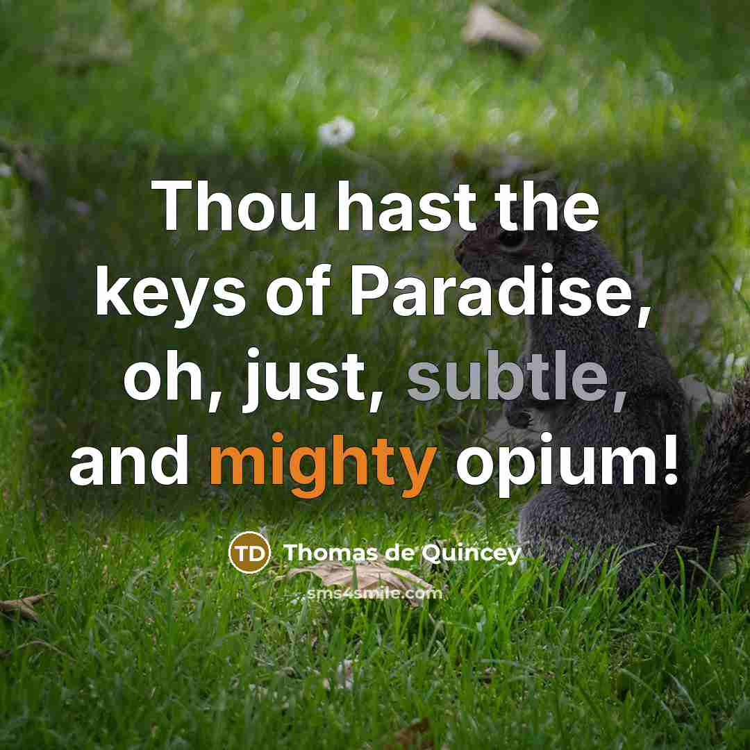 “Thou hast the keys of Paradise, oh, just, subtle, and…” quote by Thomas de Quincey
