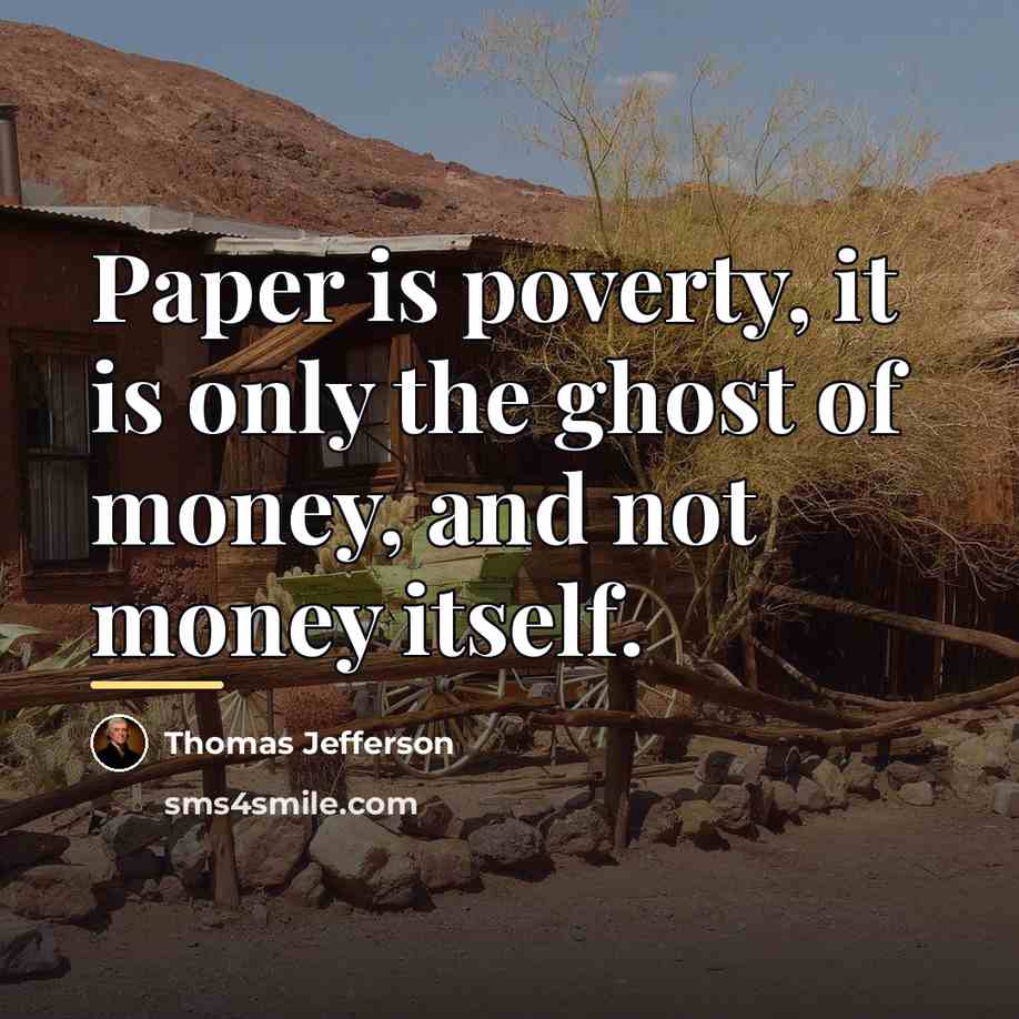 “Paper is poverty, it is only the ghost of money,…” quote by Thomas Jefferson