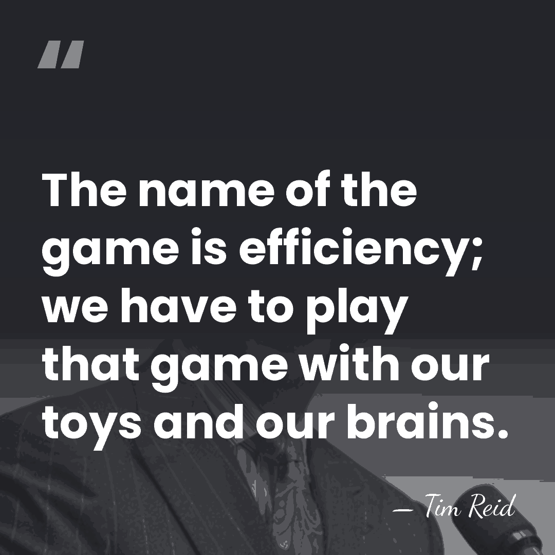 The name of the game is efficiency; we have to play that&hellip; - Tim Reid